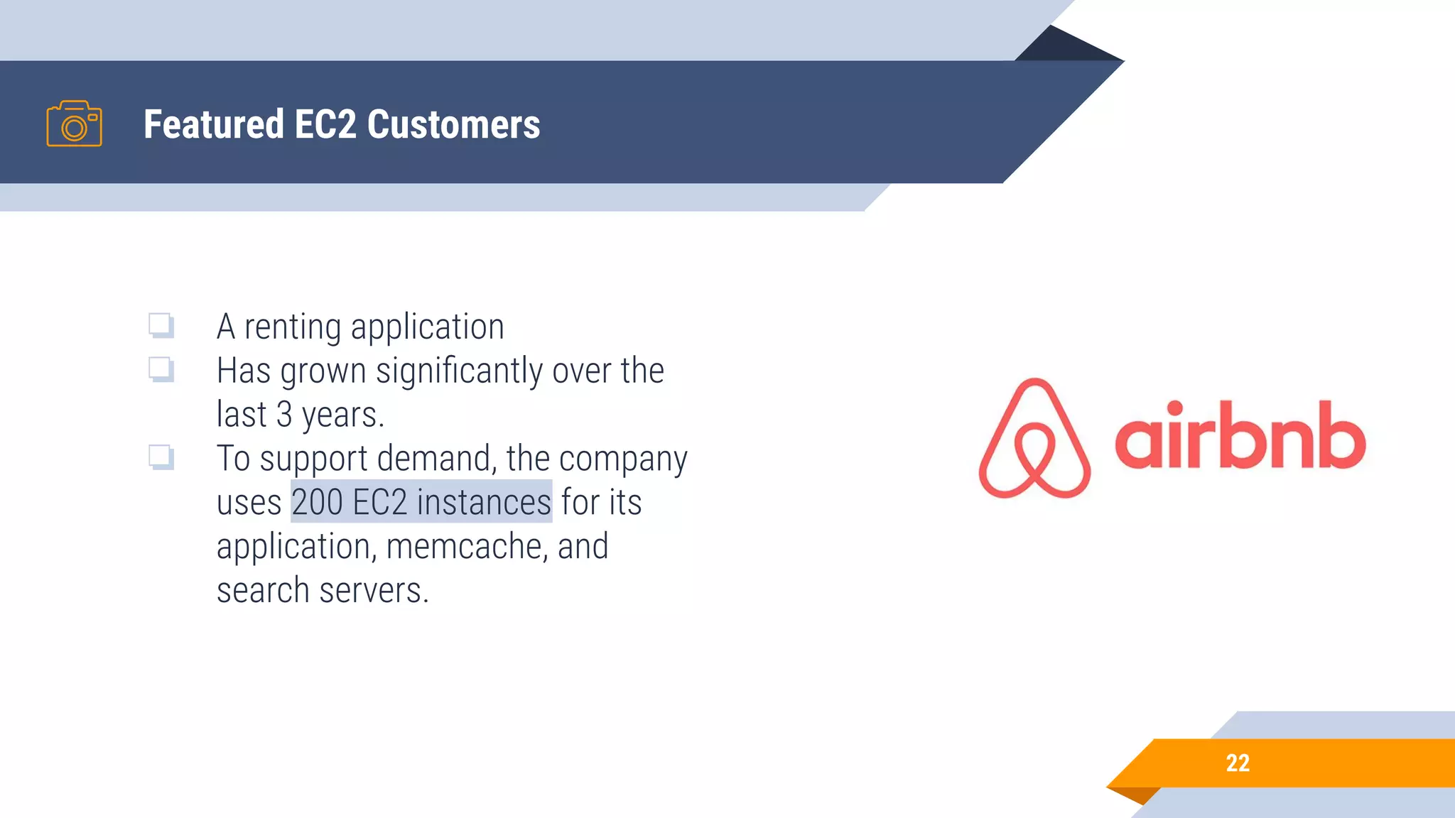 Featured EC2 Customers ❏ A renting application ❏ Has grown signiﬁcantly over the last 3 years. ❏ To support demand, the company uses 200 EC2 instances for its application, memcache, and search servers. 22 