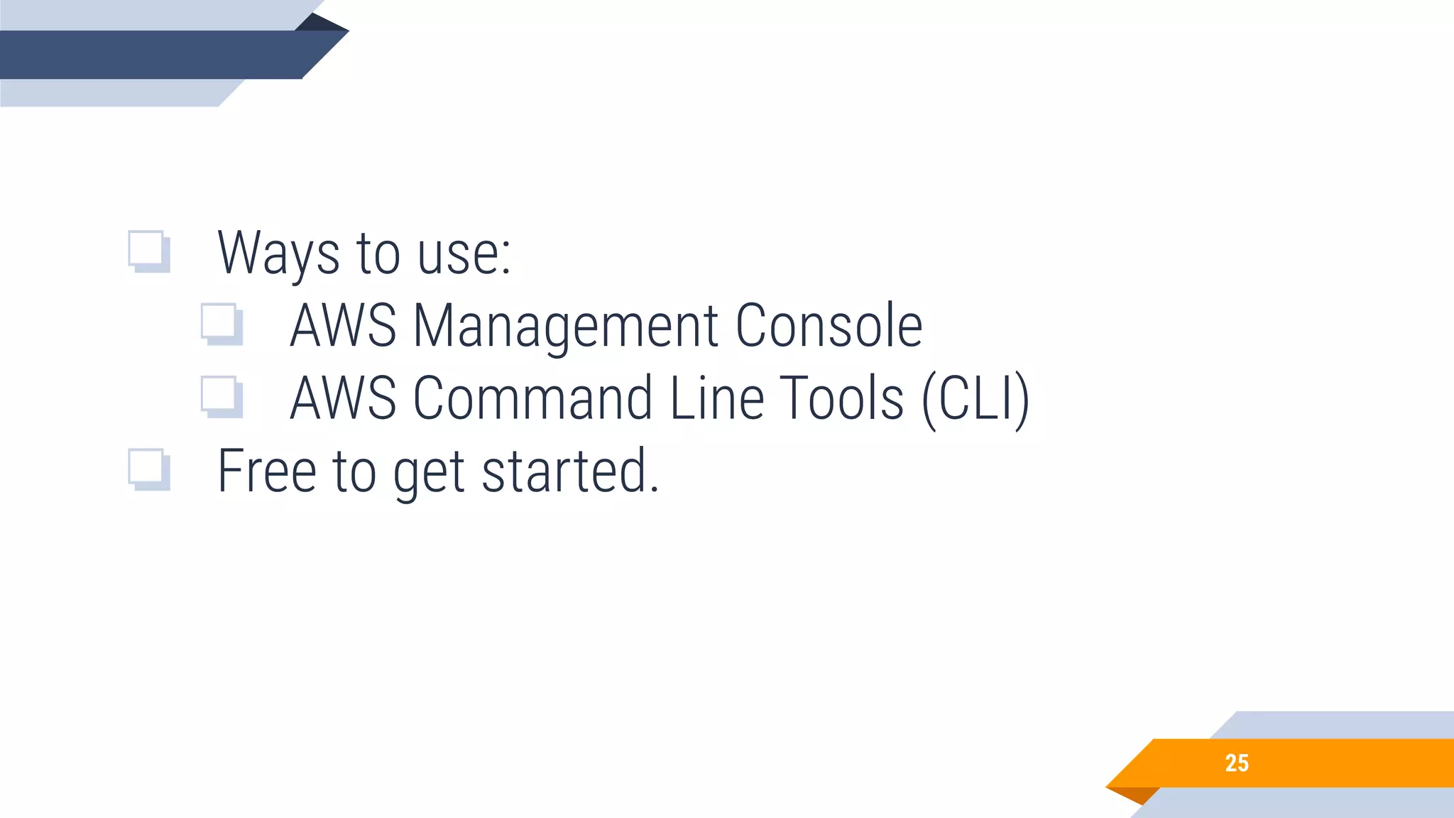 25 ❏ Ways to use: ❏ AWS Management Console ❏ AWS Command Line Tools (CLI) ❏ Free to get started. 