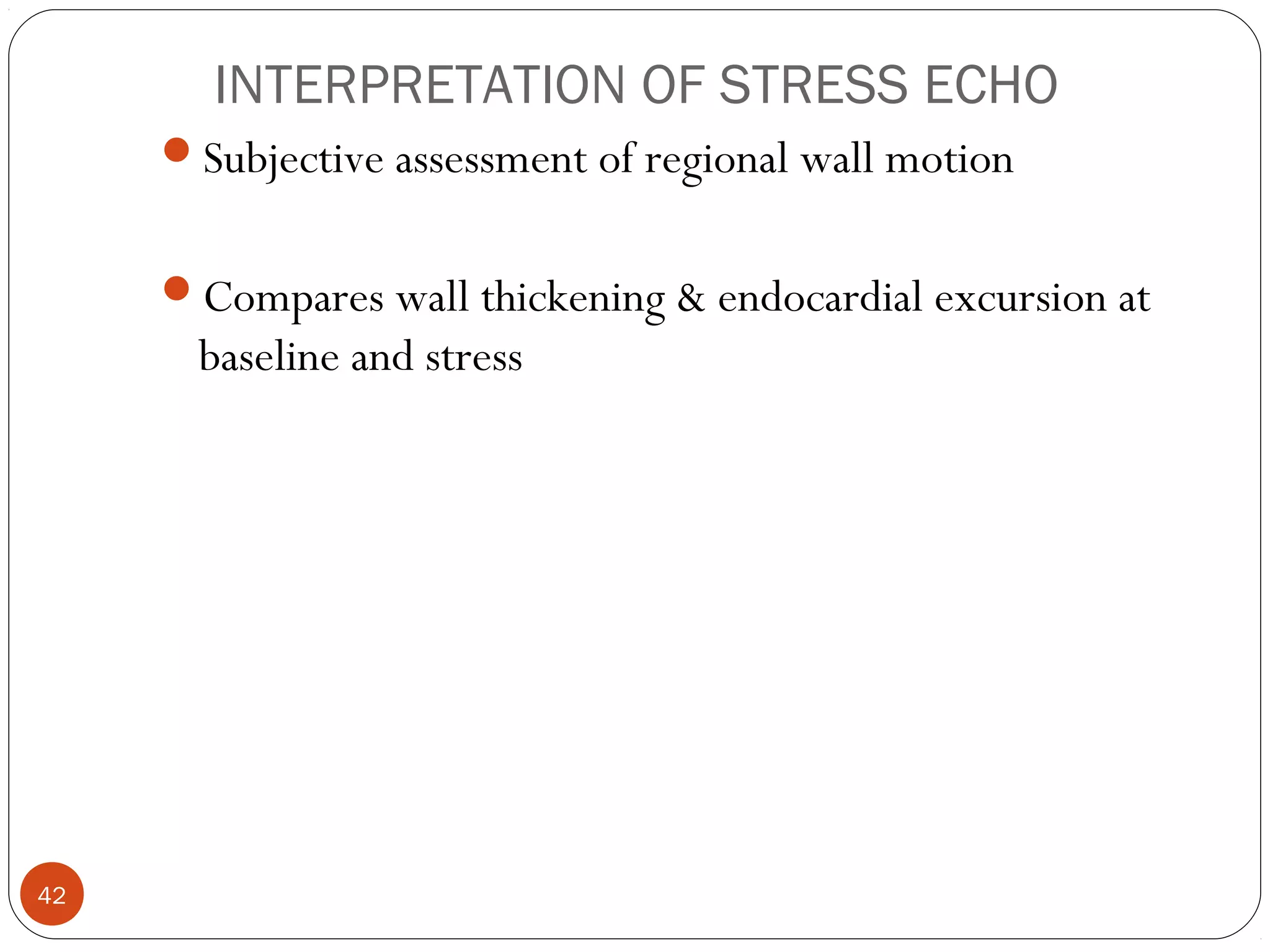 INTERPRETATION OF STRESS ECHO 
42 
Subjective assessment of regional wall motion 
Compares wall thickening & endocardial excursion at 
baseline and stress 
 