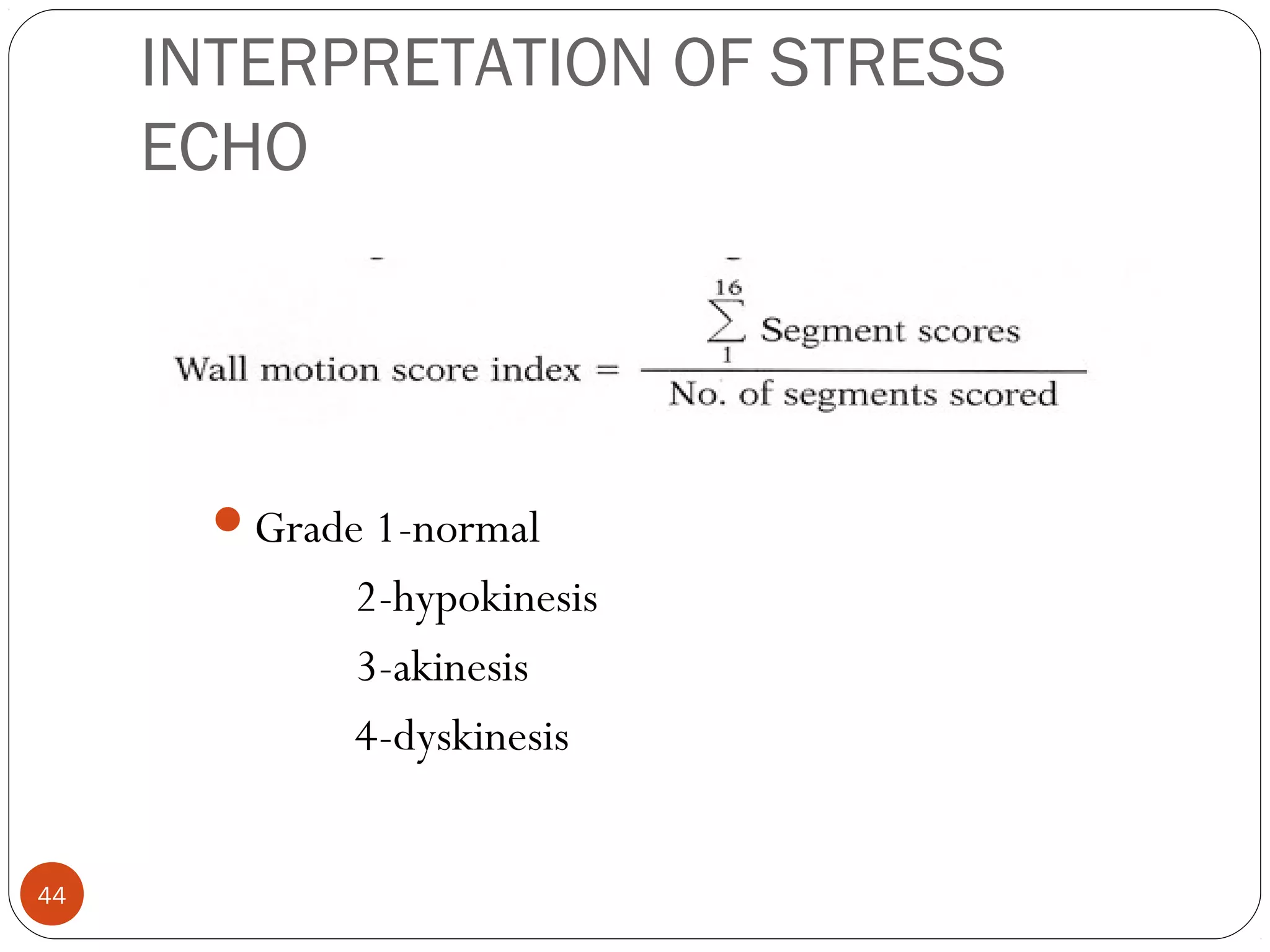 INTERPRETATION OF STRESS 
ECHO 
44 
Grade 1-normal 
2-hypokinesis 
3-akinesis 
4-dyskinesis 
 