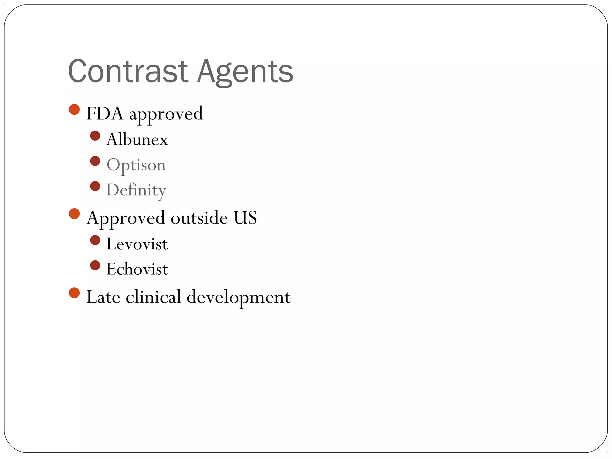 Contrast Agents 
FDA approved 
Albunex 
Optison 
Definity 
Approved outside US 
Levovist 
Echovist 
Late clinical development 
 