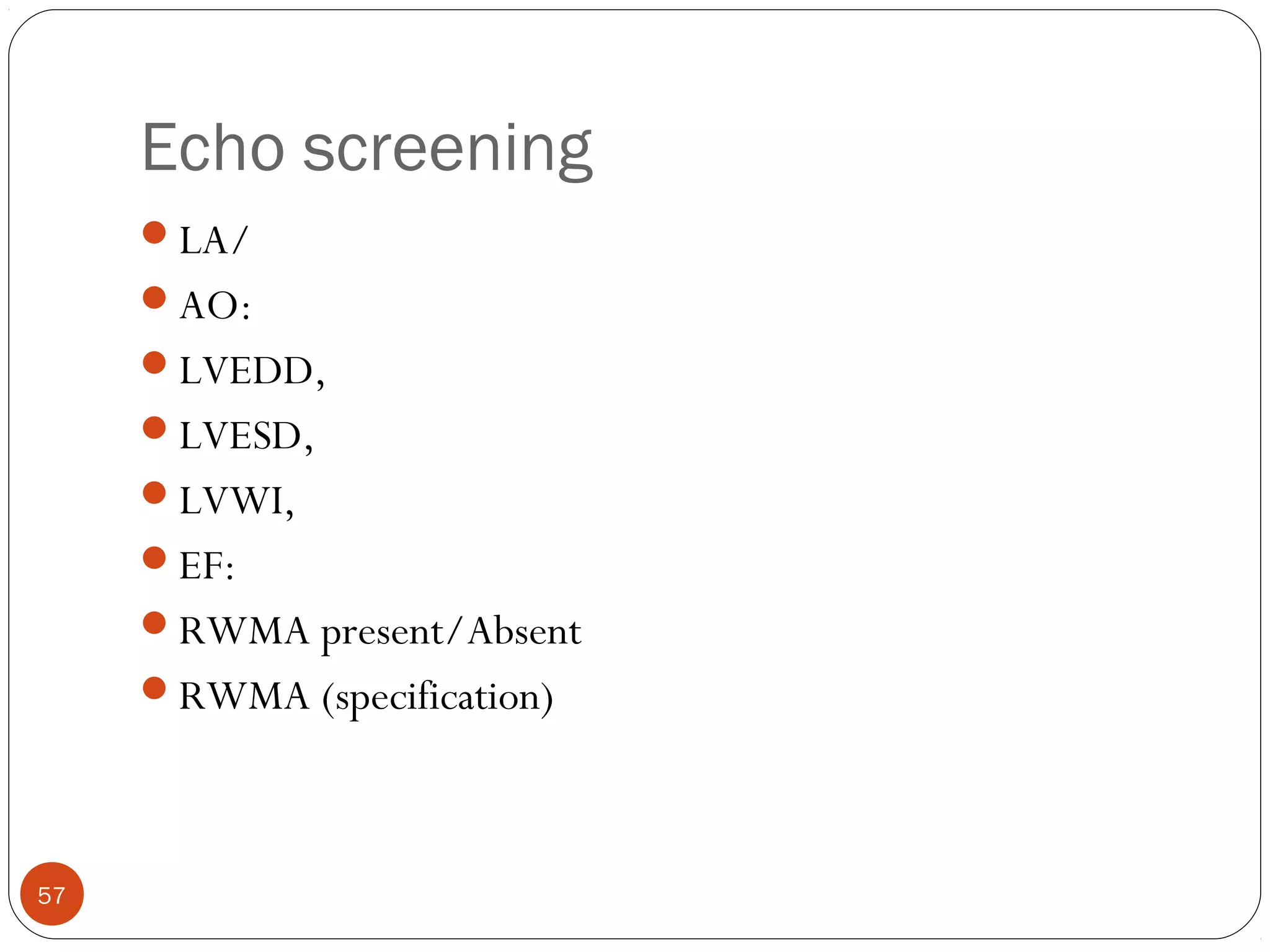 Echo screening 
LA/ 
AO: 
LVEDD, 
LVESD, 
LVWI, 
EF: 
RWMA present/Absent 
RWMA (specification) 
57 
 
