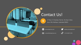Contact Us!
2nd Floor, S V Chambers, Plot No. 193, Near D-Mart,
Kavuri Hills, Madhapur, Hyderabad 500033
www.eclatprime.com twitter.com/eclatprime1
contact@eclatprime.com +91 40 6819 4100
 