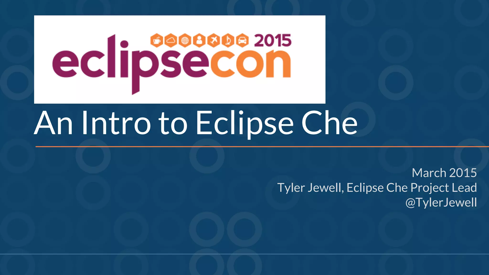 An Intro to Eclipse Che
March 2015
Tyler Jewell, Eclipse Che Project Lead
@TylerJewell
 