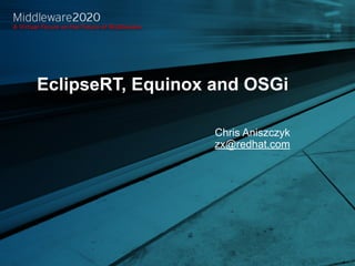 EclipseRT, Equinox and OSGi

                                 Chris Aniszczyk
                                 zx@redhat.com




1               MIDDLEWARE2020
 