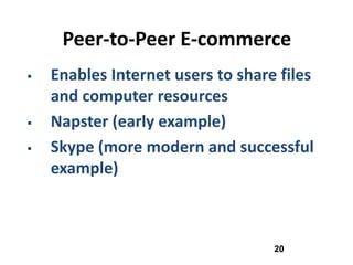 Peer-to-Peer E-commerce
   Enables Internet users to share files
    and computer resources
   Napster (early example)
   Skype (more modern and successful
    example)



                                   20
 
