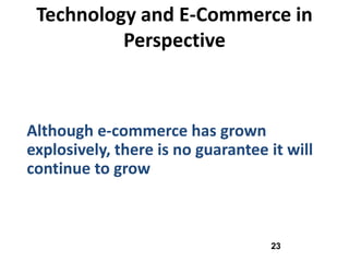 Technology and E-Commerce in
          Perspective



Although e-commerce has grown
explosively, there is no guarantee it will
continue to grow



                                   23
 