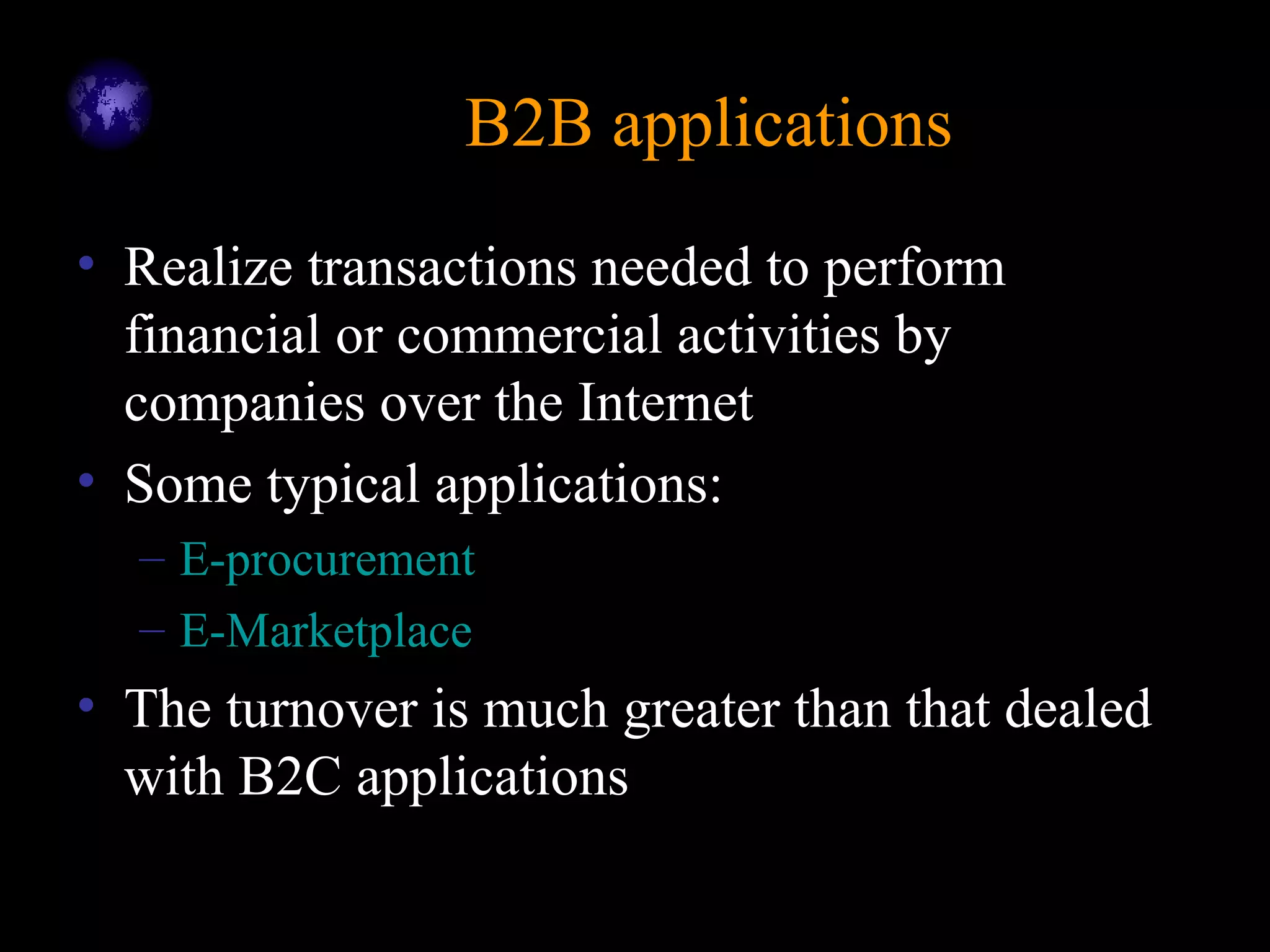 B2B applicationsB2B applications
• Realize transactions needed to perform
financial or commercial activities by
companies over the Internet
• Some typical applications:
– E-procurement
– E-Marketplace
• The turnover is much greater than that dealed
with B2C applications
 