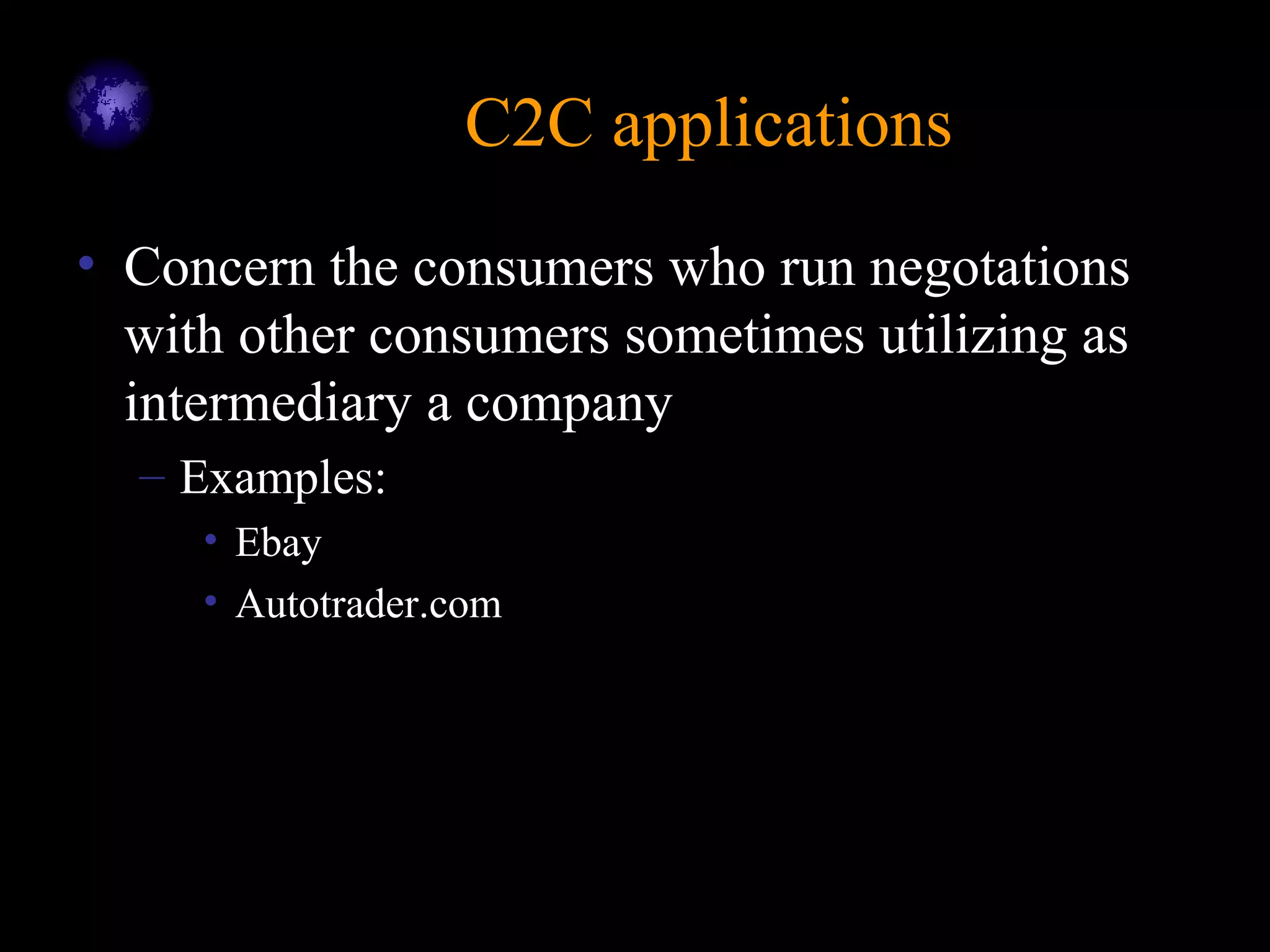 C2C applicationsC2C applications
• Concern the consumers who run negotations
with other consumers sometimes utilizing as
intermediary a company
– Examples:
• Ebay
• Autotrader.com
 