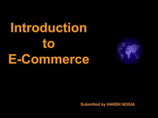 Introduction to  E-Commerce Submitted by HARSH NOGIA 