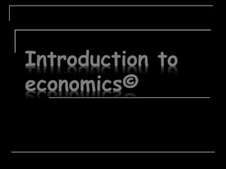 Introduction to
economics©
 