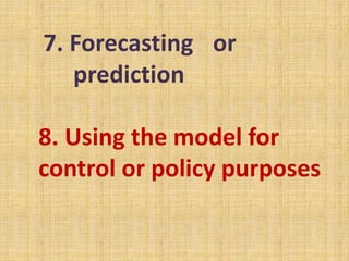 7. Forecasting or
prediction
8. Using the model for
control or policy purposes
 