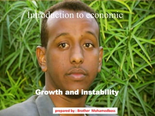 Growth and instability
Introduction to economic
prepared by : Brother Mohamedboss
 