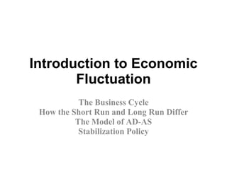Introduction to Economic Fluctuation The Business Cycle How the Short Run and Long Run Differ The Model of AD-AS Stabilization Policy 