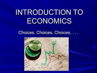 INTRODUCTION TOINTRODUCTION TO
ECONOMICSECONOMICS
Choices, Choices, Choices, . . .Choices, Choices, Choices, . . .
 