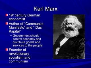 Karl Marx
19th century German
economist
Author of “Communist
Manifesto” and “ Das
Kapital”
– Government should
  control economy and
  distribute goods and
  services to the people
Founder of
revolutionary
socialism and
communism
 