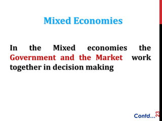 23
In the Mixed economies the
Government and the Market work
together in decision making
Mixed Economies
Contd…
 