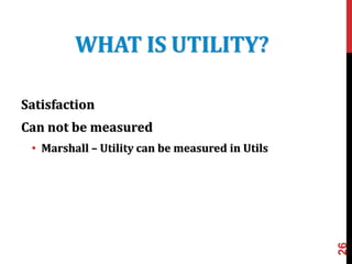 WHAT IS UTILITY?
Satisfaction
Can not be measured
• Marshall – Utility can be measured in Utils
26
 