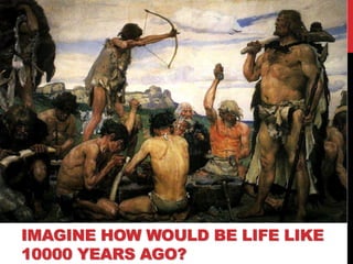 IMAGINE HOW WOULD BE LIFE LIKE
10000 YEARS AGO?
 