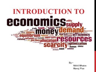 INTRODUCTION TO
ECONOMICS
By:-
Nikhil Mhatre
Manoj Pise
 