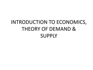 INTRODUCTION TO ECONOMICS,
THEORY OF DEMAND &
SUPPLY
 