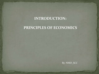 INTRODUCTION:
PRINCIPLES OF ECONOMICS
By: NMD_SCC
 