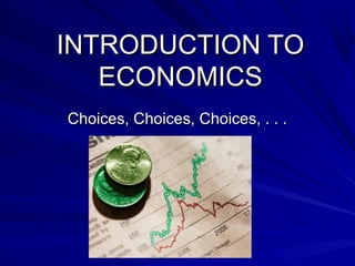 INTRODUCTION TOINTRODUCTION TO
ECONOMICSECONOMICS
Choices, Choices, Choices, . . .Choices, Choices, Choices, . . .
 