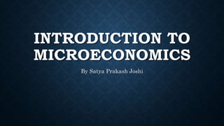 INTRODUCTION TO
MICROECONOMICS
By Satya Prakash Joshi
 