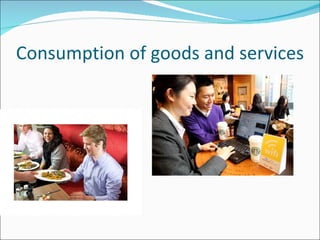 Consumption of goods and services 
