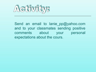 Send an email to lanie_pp@yahoo.com
and to your classmates sending positive
comments about your personal
expectations about the cours.
 