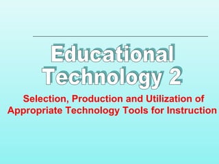 Selection, Production and Utilization of
Appropriate Technology Tools for Instruction
 