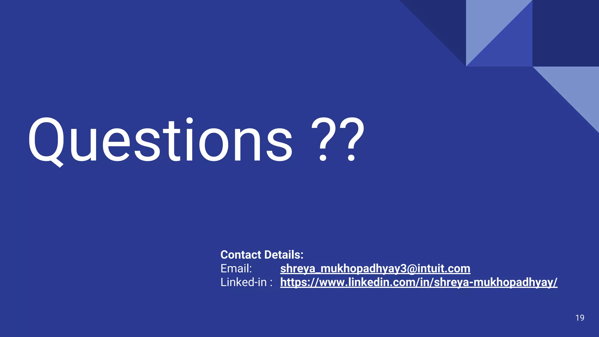 Questions ??
19
Contact Details:
Email: shreya_mukhopadhyay3@intuit.com
Linked-in : https://www.linkedin.com/in/shreya-mukhopadhyay/
 