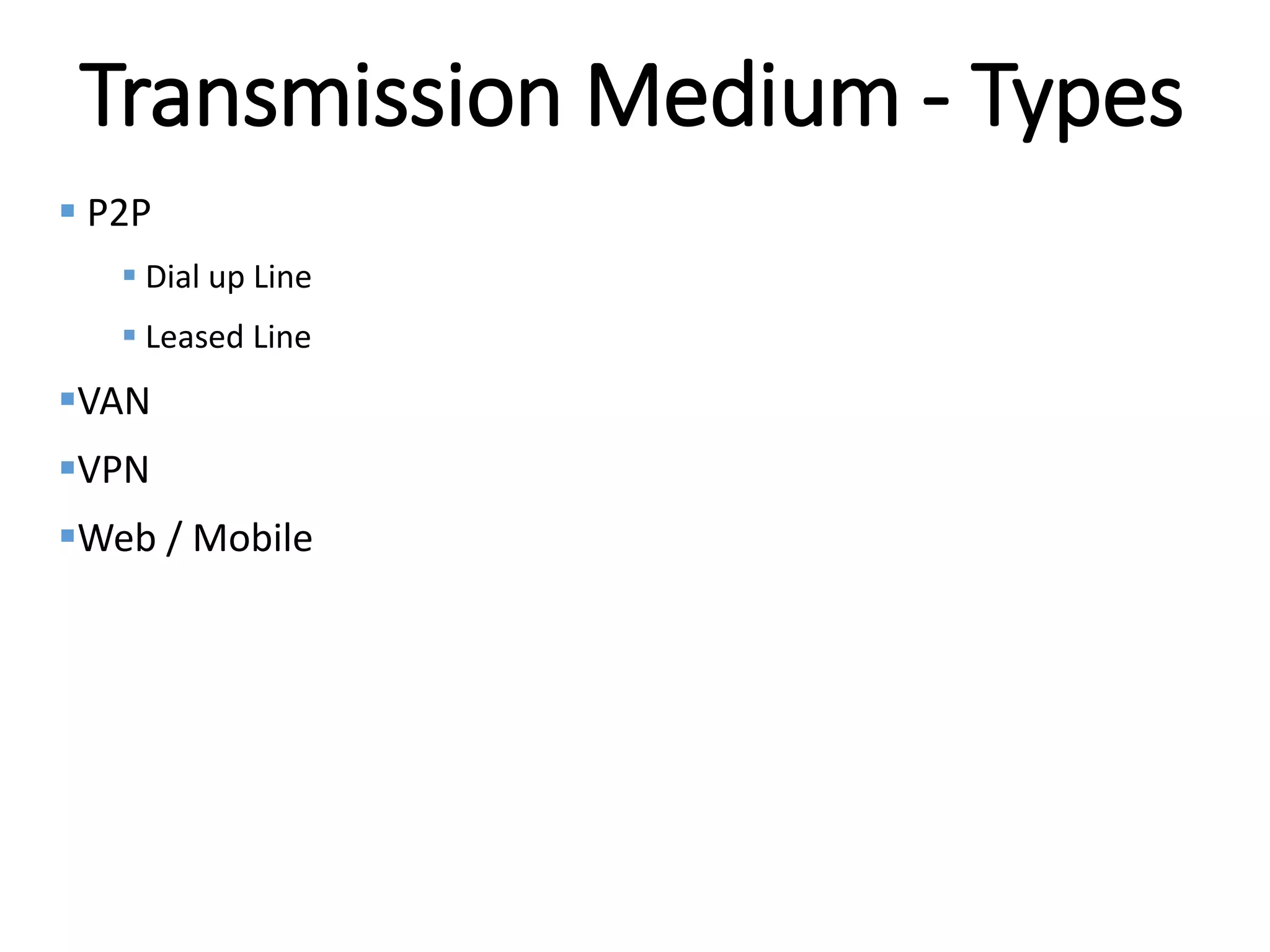 Internal
Transmission Medium - Types
 P2P
 Dial up Line
 Leased Line
VAN
VPN
Web / Mobile
 
