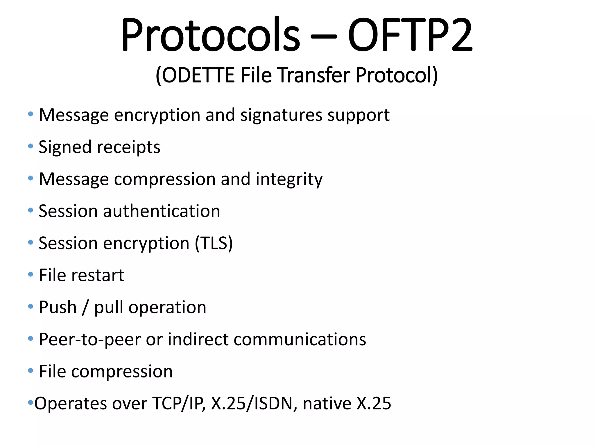 Internal
Protocols – OFTP2
(ODETTE File Transfer Protocol)
• Message encryption and signatures support
• Signed receipts
• Message compression and integrity
• Session authentication
• Session encryption (TLS)
• File restart
• Push / pull operation
• Peer-to-peer or indirect communications
• File compression
•Operates over TCP/IP, X.25/ISDN, native X.25
 