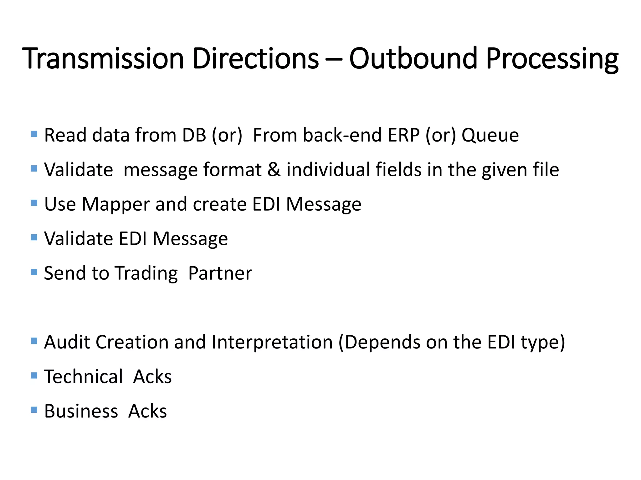 Internal
Transmission Directions – Outbound Processing
 Read data from DB (or) From back-end ERP (or) Queue
 Validate message format & individual fields in the given file
 Use Mapper and create EDI Message
 Validate EDI Message
 Send to Trading Partner
 Audit Creation and Interpretation (Depends on the EDI type)
 Technical Acks
 Business Acks
 