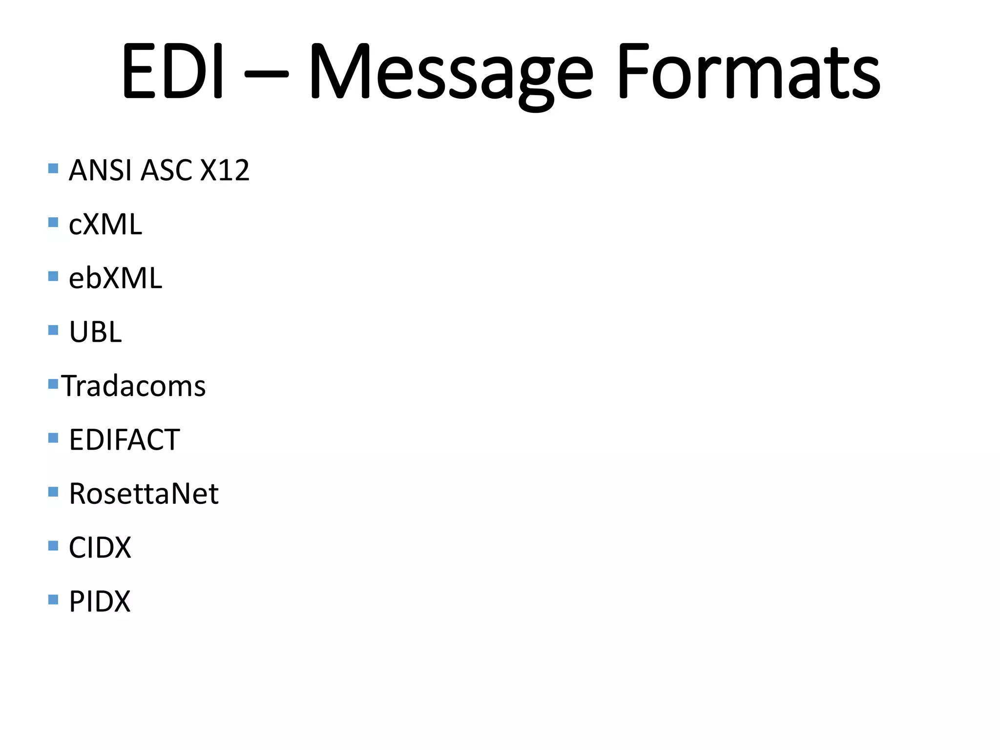 Internal
EDI – Message Formats
 ANSI ASC X12
 cXML
 ebXML
 UBL
Tradacoms
 EDIFACT
 RosettaNet
 CIDX
 PIDX
 
