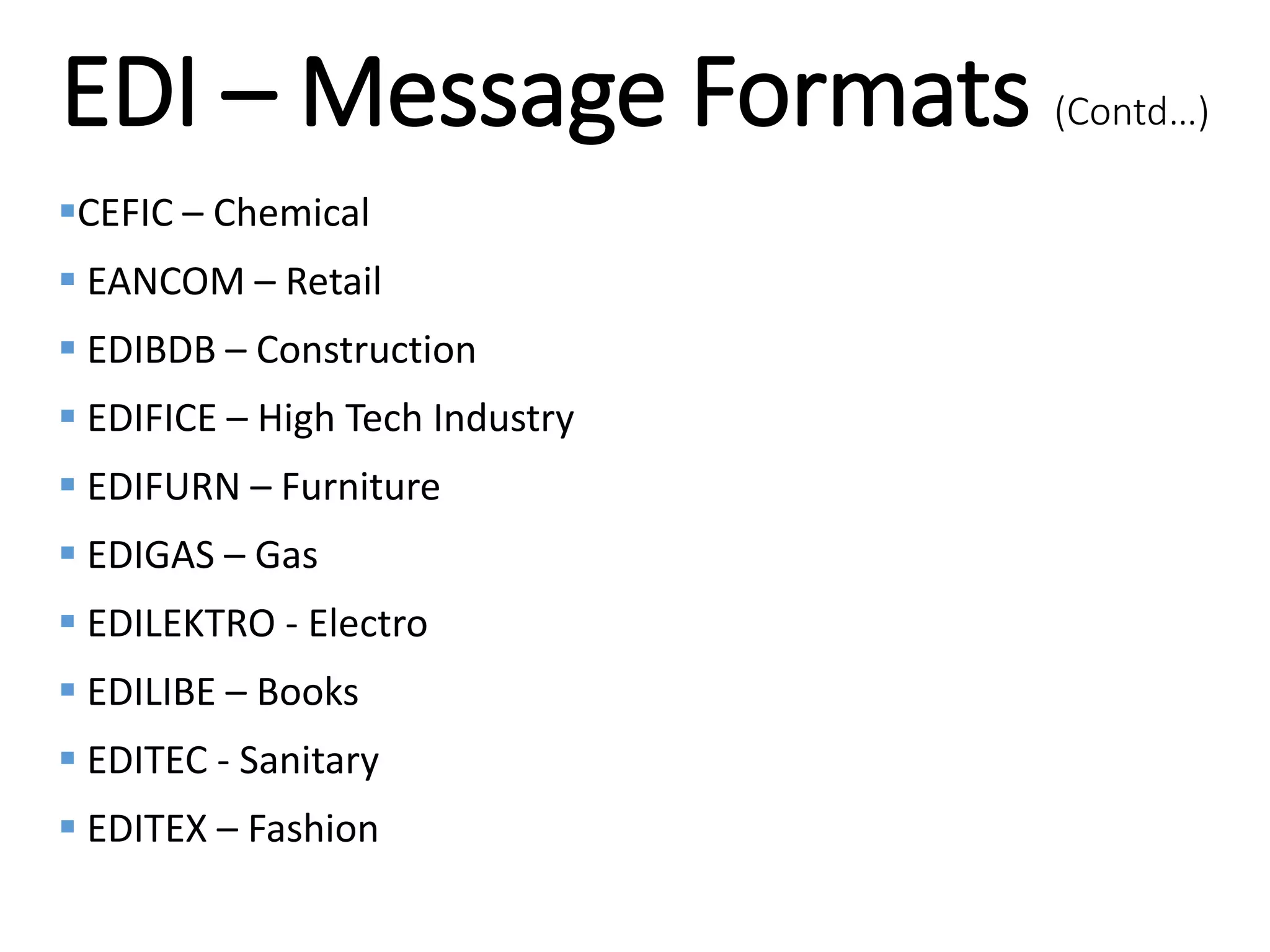 Internal
CEFIC – Chemical
 EANCOM – Retail
 EDIBDB – Construction
 EDIFICE – High Tech Industry
 EDIFURN – Furniture
 EDIGAS – Gas
 EDILEKTRO - Electro
 EDILIBE – Books
 EDITEC - Sanitary
 EDITEX – Fashion
EDI – Message Formats (Contd…)
 