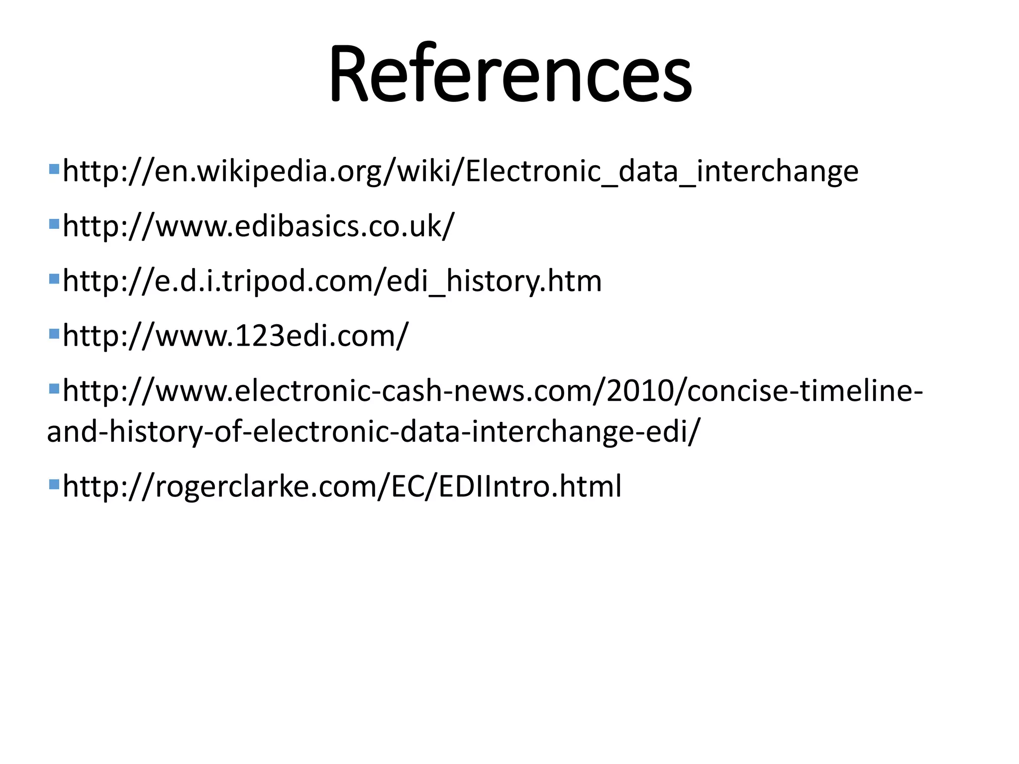 Internal
References
http://en.wikipedia.org/wiki/Electronic_data_interchange
http://www.edibasics.co.uk/
http://e.d.i.tripod.com/edi_history.htm
http://www.123edi.com/
http://www.electronic-cash-news.com/2010/concise-timeline-
and-history-of-electronic-data-interchange-edi/
http://rogerclarke.com/EC/EDIIntro.html
 