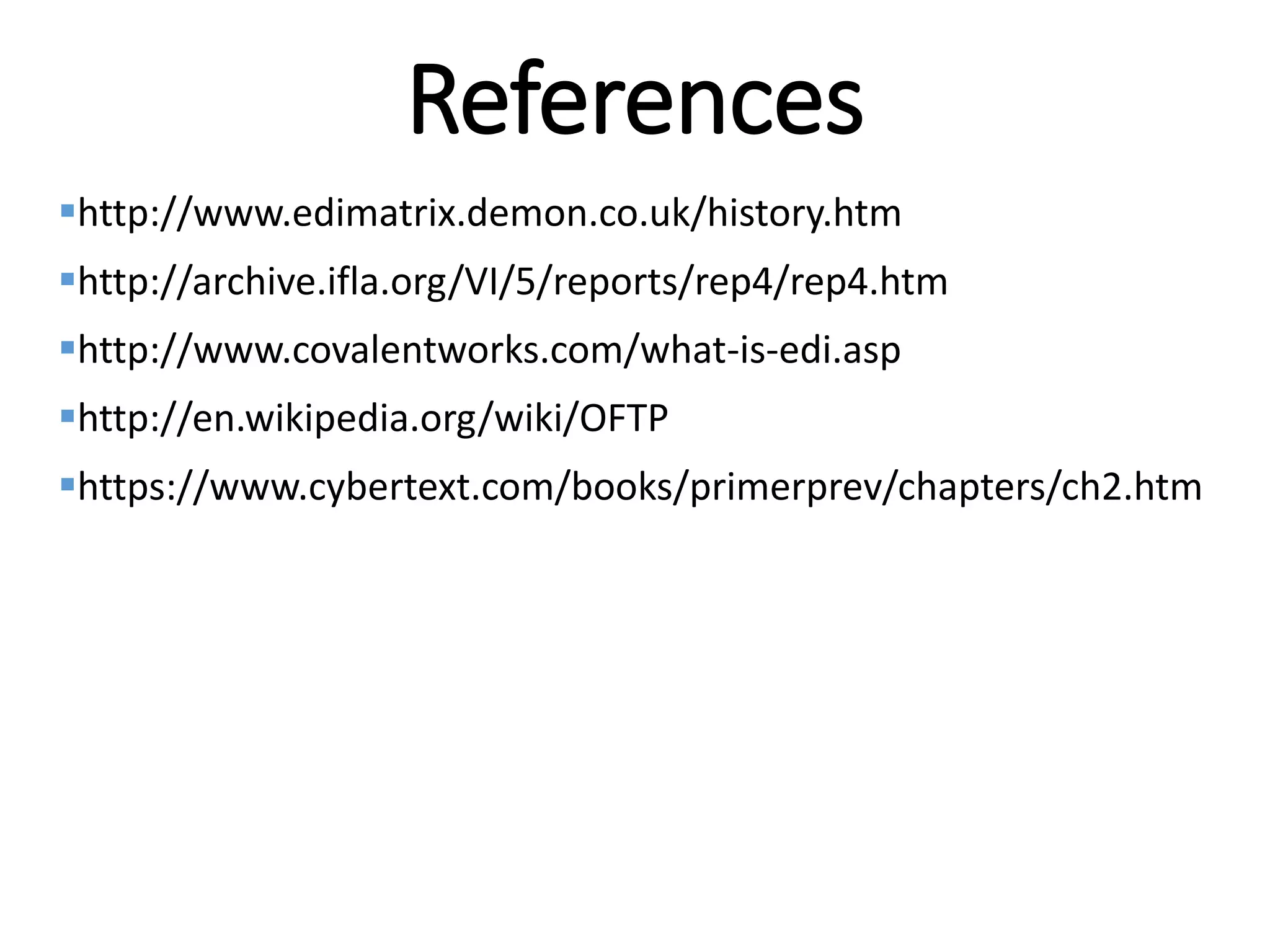 Internal
References
http://www.edimatrix.demon.co.uk/history.htm
http://archive.ifla.org/VI/5/reports/rep4/rep4.htm
http://www.covalentworks.com/what-is-edi.asp
http://en.wikipedia.org/wiki/OFTP
https://www.cybertext.com/books/primerprev/chapters/ch2.htm
 