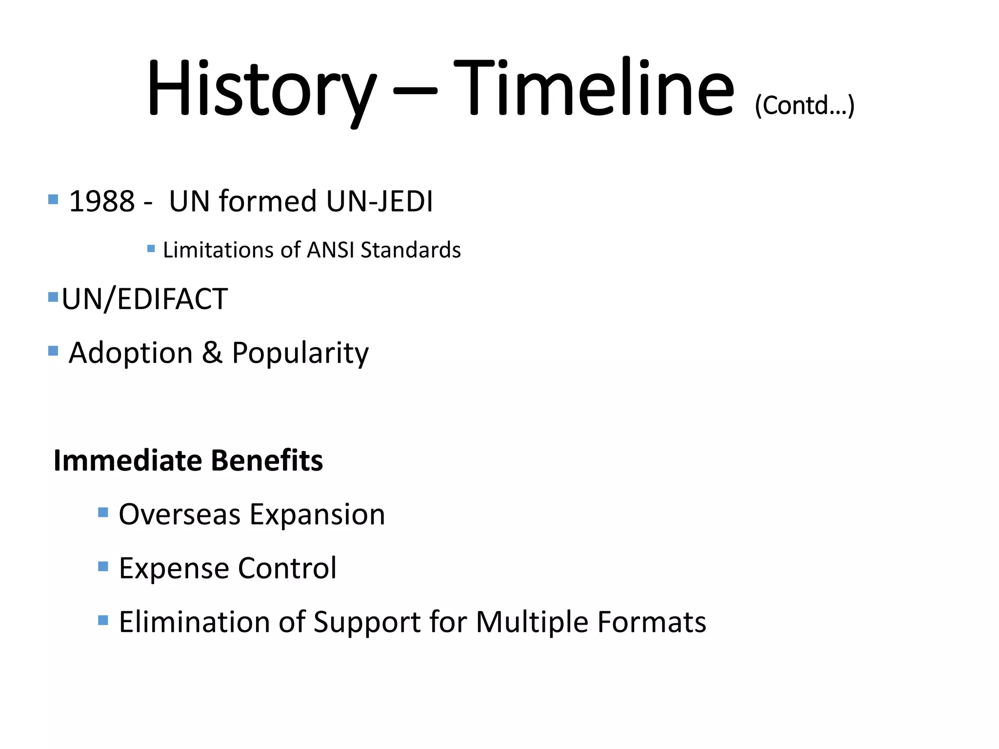 Internal
History – Timeline (Contd…)
 1988 - UN formed UN-JEDI
 Limitations of ANSI Standards
UN/EDIFACT
 Adoption & Popularity
Immediate Benefits
 Overseas Expansion
 Expense Control
 Elimination of Support for Multiple Formats
 
