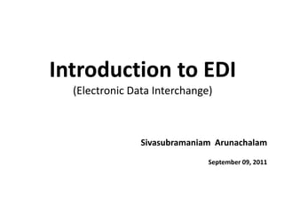 Internal
Sivasubramaniam Arunachalam
September 09, 2011
Internal
Introduction to EDI
(Electronic Data Interchange)
 