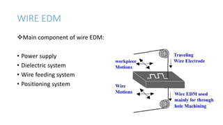 WIRE EDM
Main component of wire EDM:
• Power supply
• Dielectric system
• Wire feeding system
• Positioning system
 