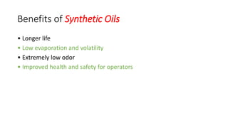 Benefits of Synthetic Oils
• Longer life
• Low evaporation and volatility
• Extremely low odor
• Improved health and safety for operators
 