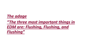 The adage
“The three most important things in
EDM are: Flushing, Flushing, and
Flushing”
 