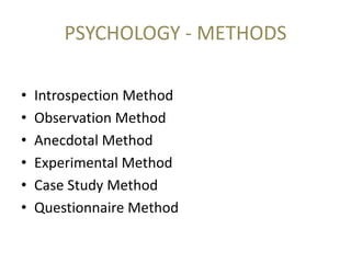 • Introspection Method
• Observation Method
• Anecdotal Method
• Experimental Method
• Case Study Method
• Questionnaire Method
PSYCHOLOGY - METHODS
 
