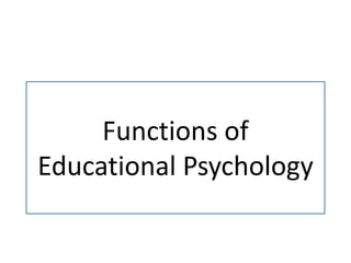 Functions of
Educational Psychology
 
