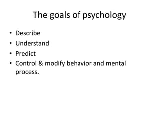 The goals of psychology
• Describe
• Understand
• Predict
• Control & modify behavior and mental
process.
 