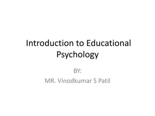 Introduction to Educational
Psychology
BY:
MR. Vinodkumar S Patil
 