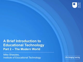 A Brief Introduction to
Educational Technology
Part 2 – The Modern World
Mike Sharples,
Institute of Educational Technology
 