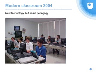 Modern classroom 2004
New technology, but same pedagogy
5
 